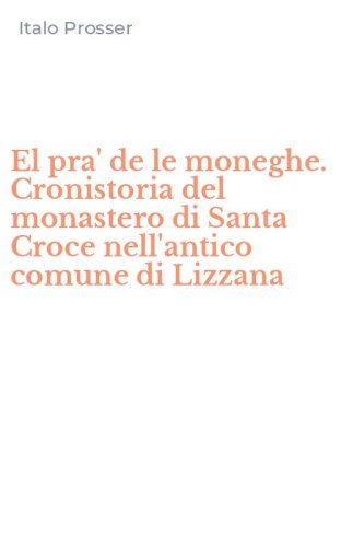 El pra' de le moneghe. Cronistoria del monastero di Santa Croce nell'antico comune di Lizzana