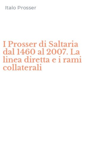 I Prosser di Saltaria dal 1460 al 2007. La linea diretta e i rami collaterali