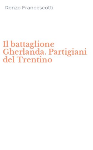 Il battaglione Gherlanda. Partigiani del Trentino