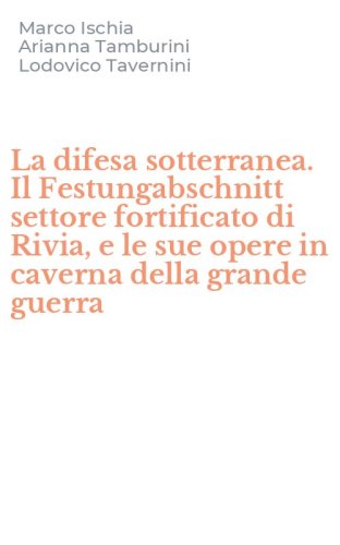 La difesa sotterranea. Il Festungabschnitt settore fortificato di Rivia, e le sue opere in caverna della grande guerra