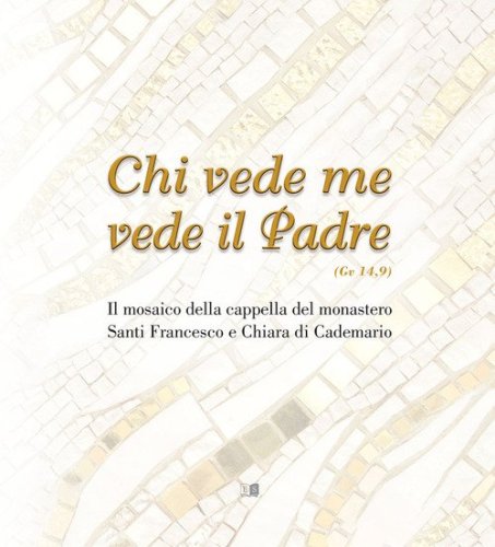 Chi vede me vede il padre (Gv 14,9). Il mosaico della cappella del monastero Santi Francesco e Chiara di Cademario