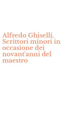 Alfredo Ghiselli. Scrittori minori in occasione dei novant'anni del maestro