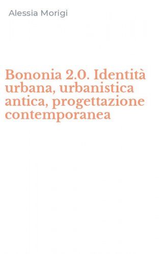 Bononia 2.0. Identit&agrave; urbana, urbanistica antica, progettazione contemporanea