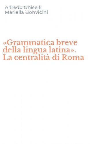 &laquo;Grammatica breve della lingua latina&raquo;. La centralit&agrave; di Roma