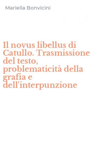 Il novus libellus di Catullo. Trasmissione del testo, problematicit&agrave; della grafia e dell'interpunzione