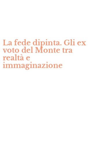 La fede dipinta. Gli ex voto del Monte tra realt&agrave; e immaginazione