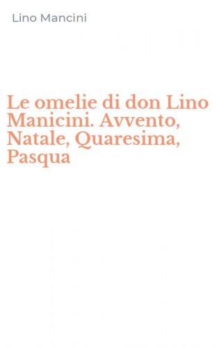 Le omelie di don Lino Manicini. Avvento, Natale, Quaresima, Pasqua
