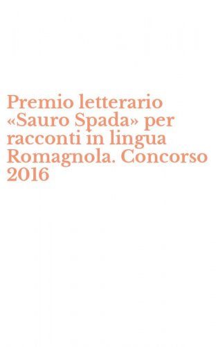 Premio letterario &laquo;Sauro Spada&raquo; per racconti in lingua Romagnola. Concorso 2016