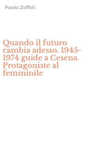 Quando il futuro cambia adesso. 1945-1974 guide a Cesena. Protagoniste al femminile