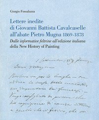 Lettere inedite di Giovanni Battista Cavalcaselle all'abate Pietro Mugna 1869-1878. Dalle informative feltrine all'edizione italiana della &laquo;New History of Painting&raquo;