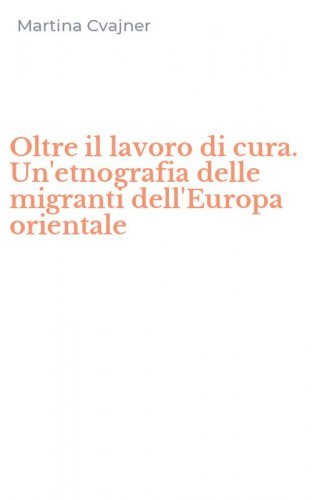 Oltre il lavoro di cura. Un'etnografia delle migranti dell'Europa orientale