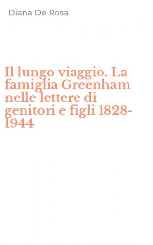 Il lungo viaggio. La famiglia Greenham nelle lettere di genitori e figli 1828-1944
