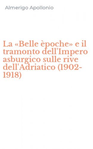 La &laquo;Belle &egrave;poche&raquo; e il tramonto dell'Impero asburgico sulle rive dell'Adriatico (1902-1918)