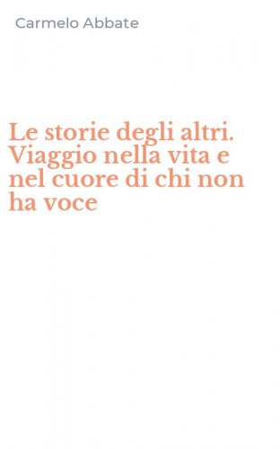 Le storie degli altri. Viaggio nella vita e nel cuore di chi non ha voce