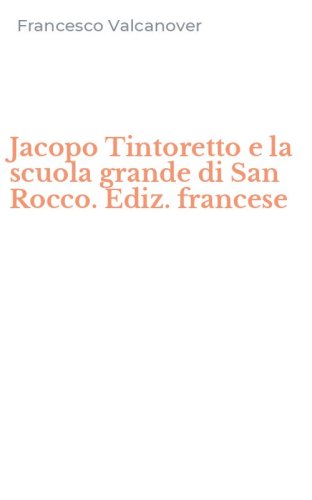 Jacopo Tintoretto e la scuola grande di San Rocco. Ediz. francese