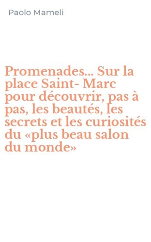 Promenades... Sur la place Saint-Marc pour d&eacute;couvrir, pas &agrave; pas, les beaut&eacute;s, les secrets et les curiosit&eacute;s du &laquo;plus beau salon du monde&raquo;