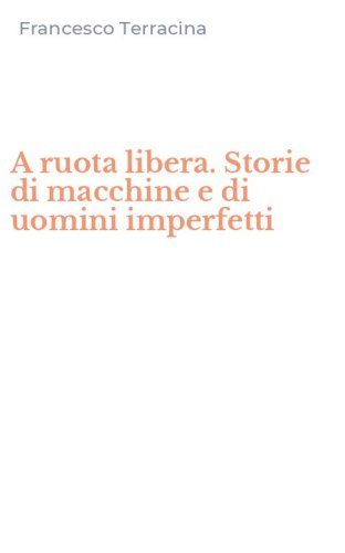 A ruota libera. Storie di macchine e di uomini imperfetti