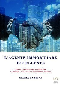 L'agente immobiliare eccellente. Teorie e segreti per accrescere la propria capacit&agrave; di trasferire fiducia