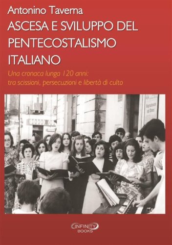 Ascesa e sviluppo del pentecostalismo italiano. Una cronaca lunga 120 anni: tra scissioni, persecuzioni e libert&agrave; di culto