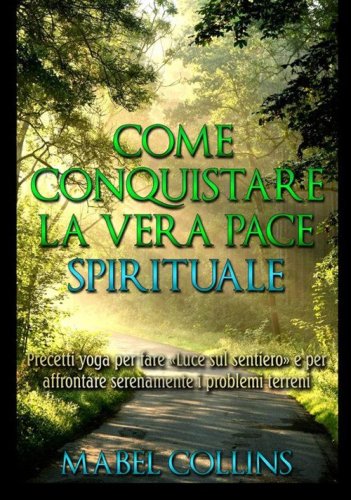 Come conquistare la vera pace spirituale. Precetti yoga per fare &laquo;Luce sul sentiero&raquo; e per affrontare serenamente i problemi terreni