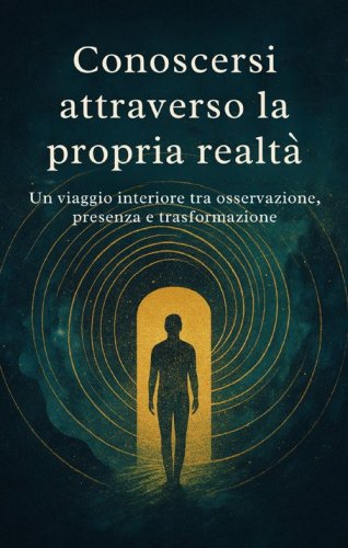 Conoscersi attraverso la propria realt&aacute;. Un viaggio interiore tra osservazione, presenza e trasformazione