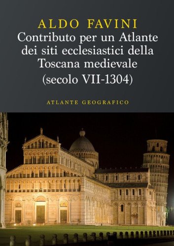 Contributo per un atlante dei siti ecclesiastici della Toscana medievale (secolo VII-1304). Atlante geografico