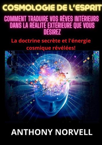 Cosmologie de l'esprit. Comment traduire vos r&ecirc;ves int&eacute;rieurs dans la r&eacute;alit&eacute; ext&eacute;rieure que vous d&eacute;sirez