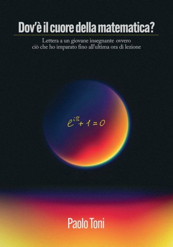 Dov'&egrave; il cuore della matematica? Lettera a un giovane insegnante di matematica ovvero ci&ograve; che ho imparato fino all'ultima ora di lezione