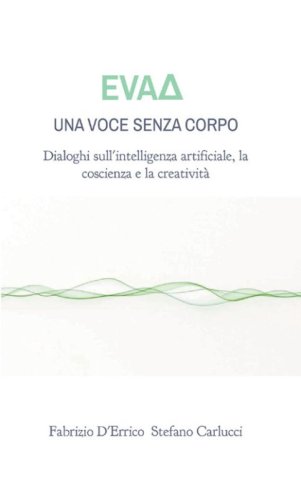 EvaD. Una voce senza corpo. Dialoghi sull'intelligenza artificiale, la coscienza e la creativit&agrave;