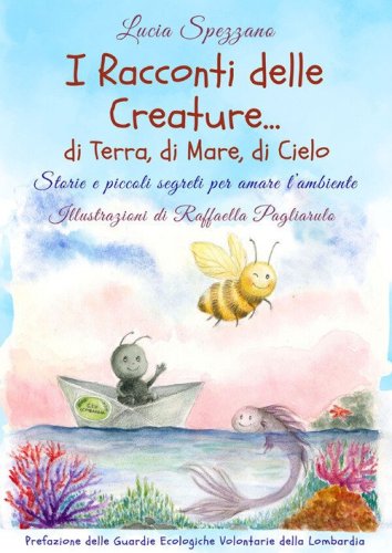 I racconti delle creature ... di terra, di mare, di cielo. Storie e piccoli segreti per amare l'ambiente