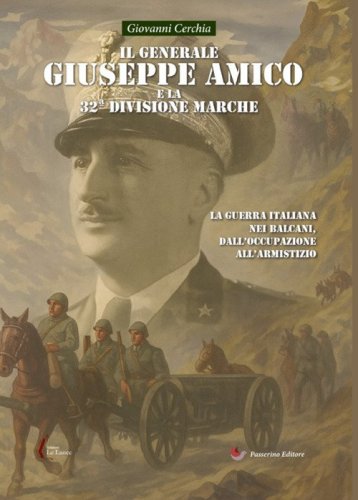 Il generale Giuseppe Amico e la 32&ordf; Divisione &laquo;Marche&raquo;. La guerra italiana nei Balcani, dall'occupazione all'armistizio