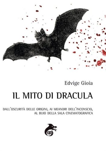 Il mito di Dracula. Dall'oscurit&agrave; delle origini, ai meandri dell'inconscio al buio della sala cinematografica
