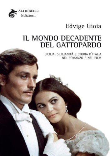 Il mondo decadente del Gattopardo. Sicilia, sicilianit&agrave; e storia d'Italia nel romanzo e nel film