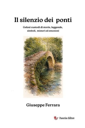 Il silenzio dei ponti. Gelosi custodi di storia, leggende, misteri ed emozioni