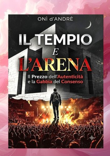 Il tempio e l'arena. Il prezzo dell'autenticit&agrave; e la gabbia del consenso