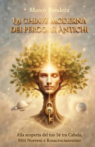 La chiave moderna dei percorsi antichi. Alla scoperta del tuo s&eacute; tra Cabala, miti norreni e rosacrocianesimo