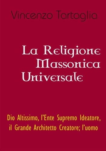La religione massonica universale. Dio altissimo, l'ente supremo ideatore, il grande architetto creatore; l'uomo