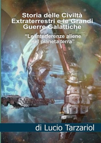 La storia delle civilt&agrave; extraterrestri e le grandi guerre galattiche. Le interferenze aliene nel pianeta Terra