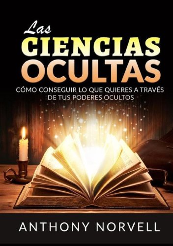Las ciencias ocultas. C&oacute;mo conseguir lo que quieres a trav&eacute;s de tus poderes ocultos