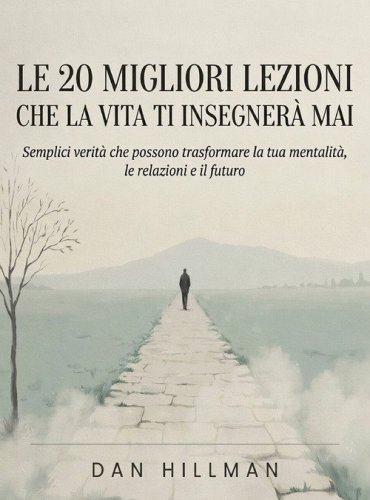 Le 20 migliori lezioni che la vita ti insegner&agrave; mai. Semplici verit&agrave; che possono trasformare la tua mentalit&agrave;, le relazioni e il futuro