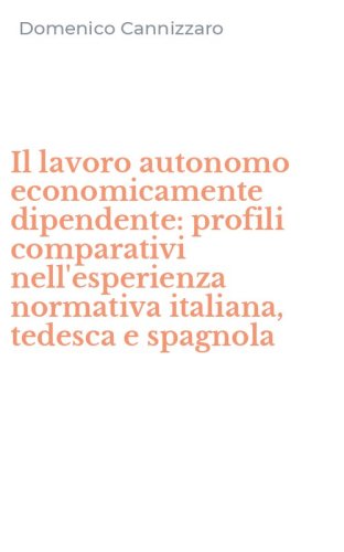 Il lavoro autonomo economicamente dipendente: profili comparativi nell'esperienza normativa italiana, tedesca e spagnola
