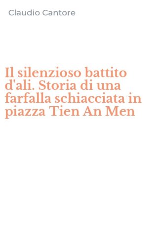 Il silenzioso battito d'ali. Storia di una farfalla schiacciata in piazza Tien An Men