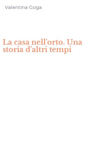 La casa nell'orto. Una storia d'altri tempi