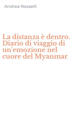 La distanza &egrave; dentro. Diario di viaggio di un'emozione nel cuore del Myanmar