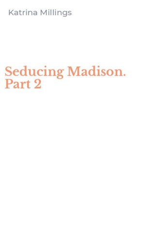 Seducing Madison. Part 2