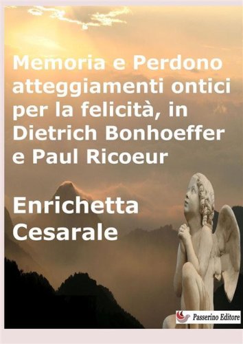 Memoria e perdono, atteggiamenti ontici per la felicit&agrave;, in Dietrich Bonhoeffer e Paul Ricoeur