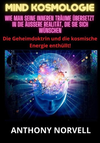 Mind Kosmologie. Wie man seine inneren Tr&auml;ume &uuml;bersetzt in die &auml;u&szlig;ere Realit&auml;t, die Sie sich w&uuml;nschen