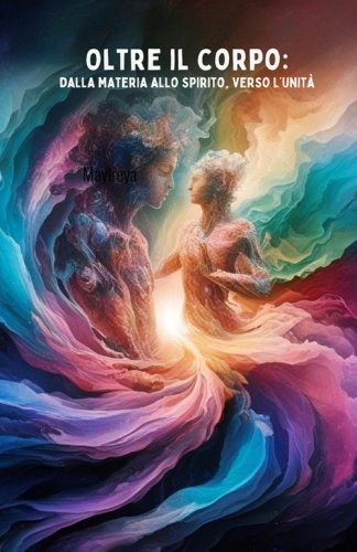 Oltre il corpo: dalla materia allo spirito, verso l'unit&agrave;
