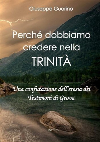 Perch&eacute; dobbiamo credere nella Trinit&agrave;. Una confutazione dell'eresia dei Testimoni di Geova