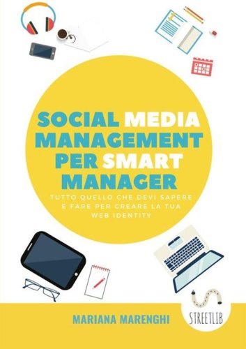 Social media management per smart manager. Tutto quello che devi sapere e fare per creare la tua web identity